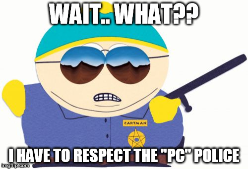 Officer Cartman | WAIT.. WHAT?? I HAVE TO RESPECT THE "PC" POLICE | image tagged in memes,officer cartman | made w/ Imgflip meme maker