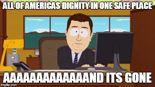 Aaaaand Its Gone | ALL OF AMERICAS DIGNITY IN ONE SAFE PLACE AAAAAAAAAAAAAND ITS GONE | image tagged in memes,aaaaand its gone | made w/ Imgflip meme maker