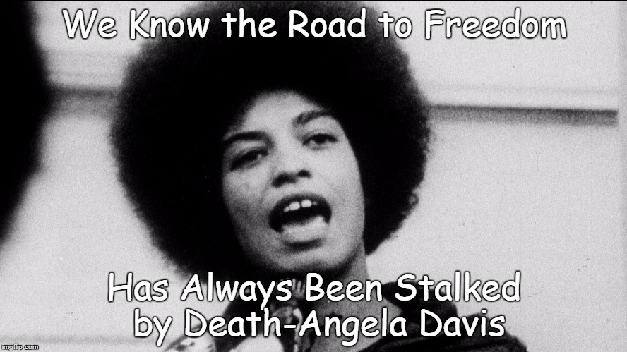 Freedom: A Dangerous Road | We Know the Road to Freedom Has Always Been Stalked by Death-Angela Davis | image tagged in freedom,quotes | made w/ Imgflip meme maker