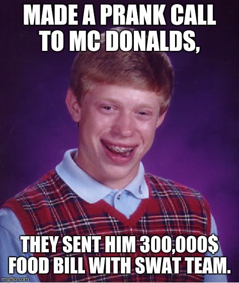 Bad Luck Brian Meme | MADE A PRANK CALL TO MC DONALDS, THEY SENT HIM 300,000$ FOOD BILL WITH SWAT TEAM. | image tagged in memes,bad luck brian | made w/ Imgflip meme maker