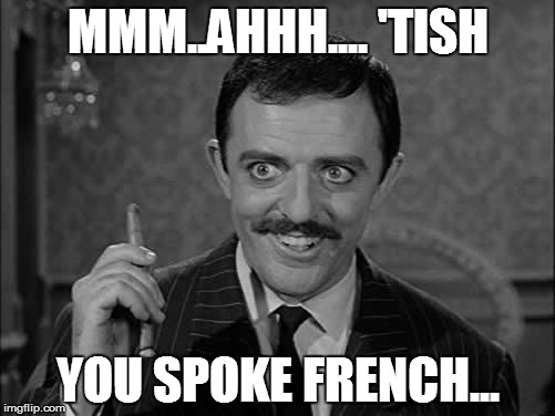 Gomez Addams 04 | MMM..AHHH.... 'TISH YOU SPOKE FRENCH... | image tagged in gomez addams 04 | made w/ Imgflip meme maker