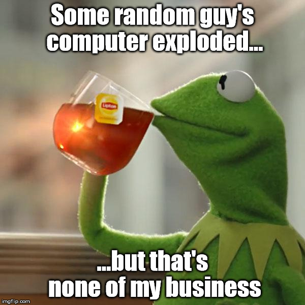 But That's None Of My Business Meme | Some random guy's computer exploded... ...but that's none of my business | image tagged in memes,but thats none of my business,kermit the frog | made w/ Imgflip meme maker