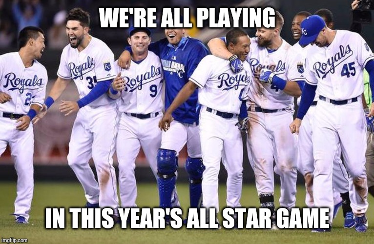 Seems legit. | WE'RE ALL PLAYING IN THIS YEAR'S ALL STAR GAME | image tagged in kansas city royals | made w/ Imgflip meme maker