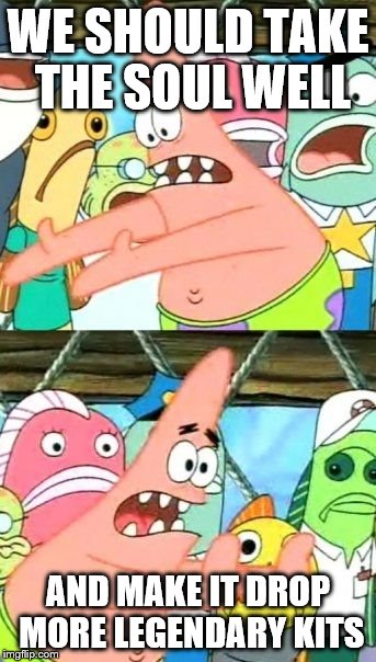 Put It Somewhere Else Patrick | WE SHOULD TAKE THE SOUL WELL AND MAKE IT DROP MORE LEGENDARY KITS | image tagged in memes,put it somewhere else patrick | made w/ Imgflip meme maker