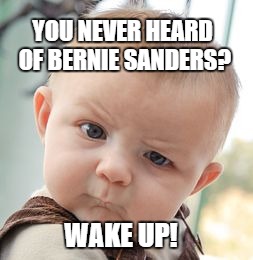 Skeptical Baby | YOU NEVER HEARD OF BERNIE SANDERS? WAKE UP! | image tagged in memes,skeptical baby | made w/ Imgflip meme maker