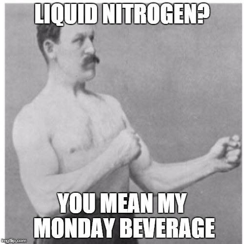 Overly Manly Man | LIQUID NITROGEN? YOU MEAN MY MONDAY BEVERAGE | image tagged in memes,overly manly man | made w/ Imgflip meme maker