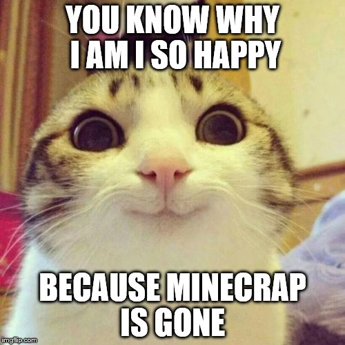 Smiling Cat | YOU KNOW WHY I AM I SO HAPPY BECAUSE MINECRAP IS GONE | image tagged in memes,smiling cat | made w/ Imgflip meme maker