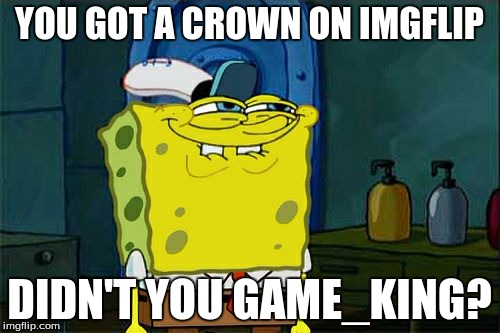 Don't You Squidward Meme | YOU GOT A CROWN ON IMGFLIP DIDN'T YOU GAME_KING? | image tagged in memes,dont you squidward | made w/ Imgflip meme maker