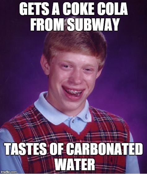 Bad Luck Brian | GETS A COKE COLA FROM SUBWAY TASTES OF CARBONATED WATER | image tagged in memes,bad luck brian | made w/ Imgflip meme maker