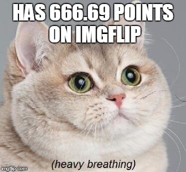 Not anymore, since i made this, but WOW | HAS 666.69 POINTS ON IMGFLIP | image tagged in memes,heavy breathing cat | made w/ Imgflip meme maker