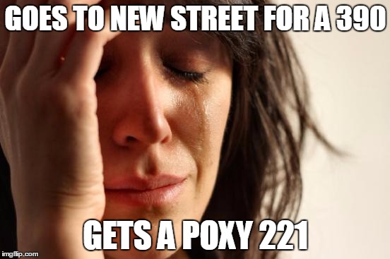 First World Problems Meme | GOES TO NEW STREET FOR A 390 GETS A POXY 221 | image tagged in memes,first world problems | made w/ Imgflip meme maker