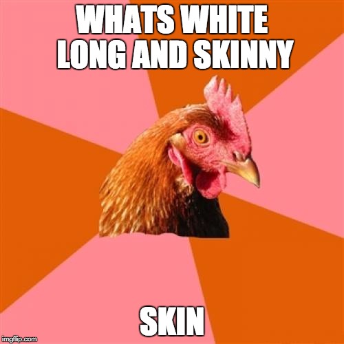 Anti Joke Chicken | WHATS WHITE LONG AND SKINNY SKIN | image tagged in memes,anti joke chicken | made w/ Imgflip meme maker