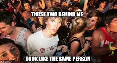 Sudden Clarity Clarence | THOSE TWO BEHIND ME LOOK LIKE THE SAME PERSON | image tagged in memes,sudden clarity clarence | made w/ Imgflip meme maker