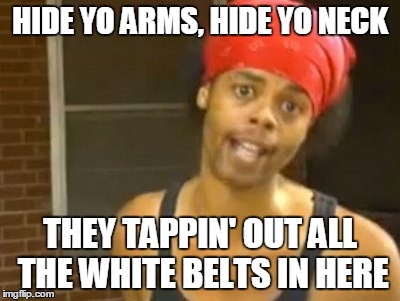 Hide Yo Kids Hide Yo Wife | HIDE YO ARMS, HIDE YO NECK THEY TAPPIN' OUT ALL THE WHITE BELTS IN HERE | image tagged in memes,hide yo kids hide yo wife | made w/ Imgflip meme maker