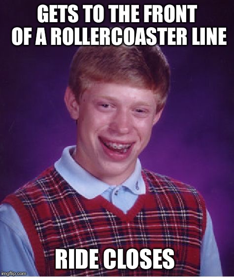 Bad Luck Brian | GETS TO THE FRONT OF A ROLLERCOASTER LINE RIDE CLOSES | image tagged in memes,bad luck brian | made w/ Imgflip meme maker
