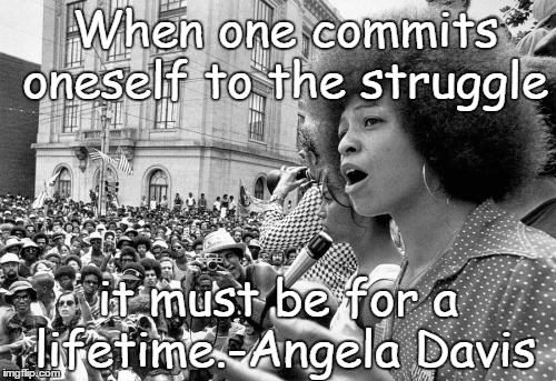 Angela Davis | When one commits oneself to the struggle it must be for a lifetime.-Angela Davis | image tagged in political,quotes | made w/ Imgflip meme maker