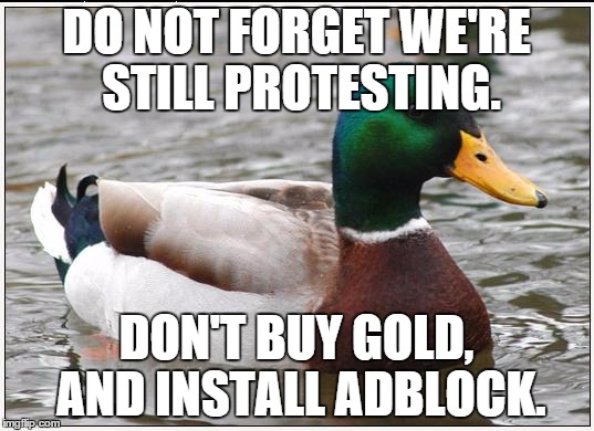 Actual Advice Mallard | DO NOT FORGET WE'RE STILL PROTESTING. DON'T BUY GOLD, AND INSTALL ADBLOCK. | image tagged in memes,actual advice mallard,AdviceAnimals | made w/ Imgflip meme maker