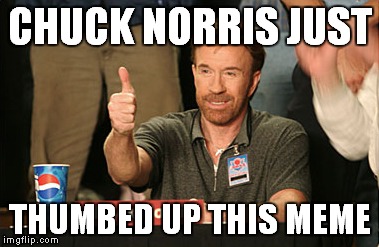 Chuck Norris likes | CHUCK NORRIS JUST THUMBED UP THIS MEME | image tagged in memes,chuck norris approves | made w/ Imgflip meme maker