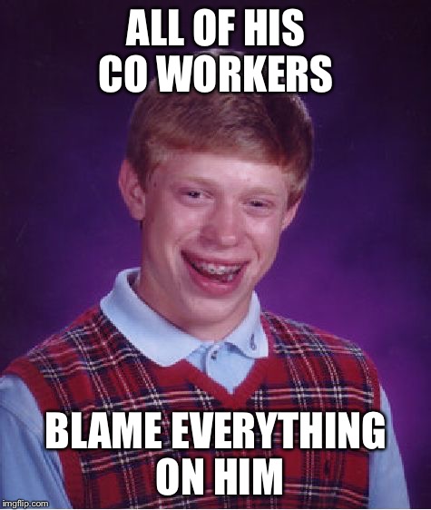 Work blame | ALL OF HIS CO WORKERS BLAME EVERYTHING ON HIM | image tagged in memes,bad luck brian,at work | made w/ Imgflip meme maker