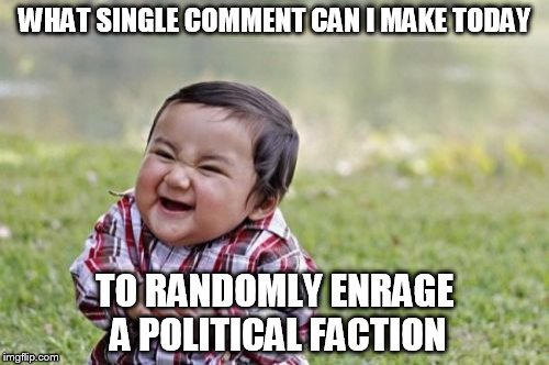 Evil Toddler | WHAT SINGLE COMMENT CAN I MAKE TODAY TO RANDOMLY ENRAGE A POLITICAL FACTION | image tagged in memes,evil toddler | made w/ Imgflip meme maker