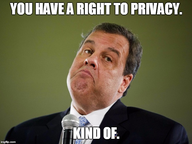 Chris Christie | YOU HAVE A RIGHT TO PRIVACY. KIND OF. | image tagged in chris christie,election 2016,memes,road to whitehouse campaine,politics,political | made w/ Imgflip meme maker