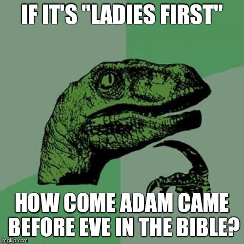 Philosoraptor | IF IT'S "LADIES FIRST" HOW COME ADAM CAME BEFORE EVE IN THE BIBLE? | image tagged in memes,philosoraptor | made w/ Imgflip meme maker