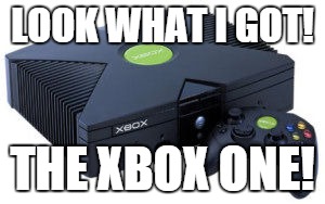 LOOK WHAT I GOT! THE XBOX ONE! | image tagged in xbox one,xbox vs ps4 | made w/ Imgflip meme maker