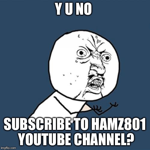 Y U No Meme | Y U NO SUBSCRIBE TO HAMZ801 YOUTUBE CHANNEL? | image tagged in memes,y u no | made w/ Imgflip meme maker
