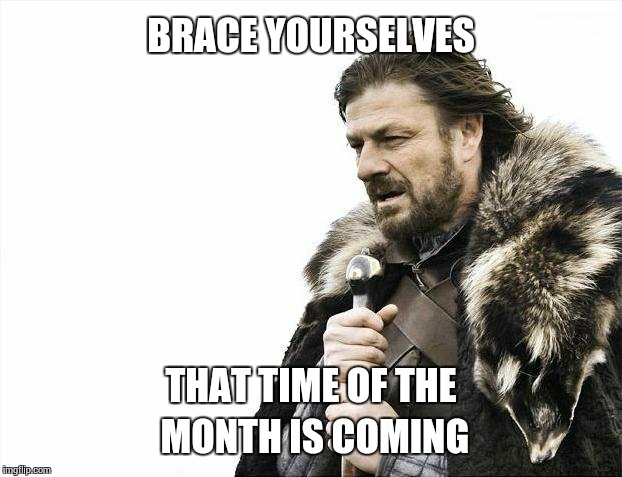 Oohhh no | BRACE YOURSELVES THAT TIME OF THE MONTH IS COMING | image tagged in memes,brace yourselves x is coming,period | made w/ Imgflip meme maker