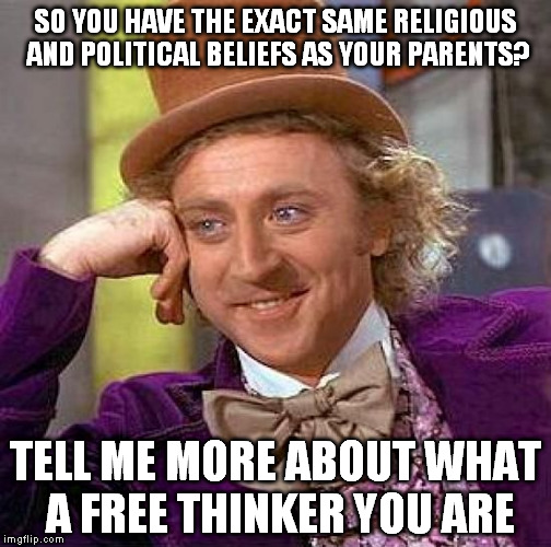 Creepy Condescending Wonka | SO YOU HAVE THE EXACT SAME RELIGIOUS AND POLITICAL BELIEFS AS YOUR PARENTS? TELL ME MORE ABOUT WHAT A FREE THINKER YOU ARE | image tagged in memes,creepy condescending wonka | made w/ Imgflip meme maker