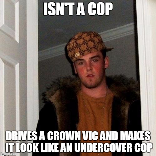 Scumbag Steve | ISN'T A COP DRIVES A CROWN VIC AND MAKES IT LOOK LIKE AN UNDERCOVER COP | image tagged in memes,scumbag steve,AdviceAnimals | made w/ Imgflip meme maker