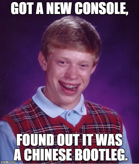 Bad Luck Brian | GOT A NEW CONSOLE, FOUND OUT IT WAS A CHINESE BOOTLEG. | image tagged in memes,bad luck brian | made w/ Imgflip meme maker