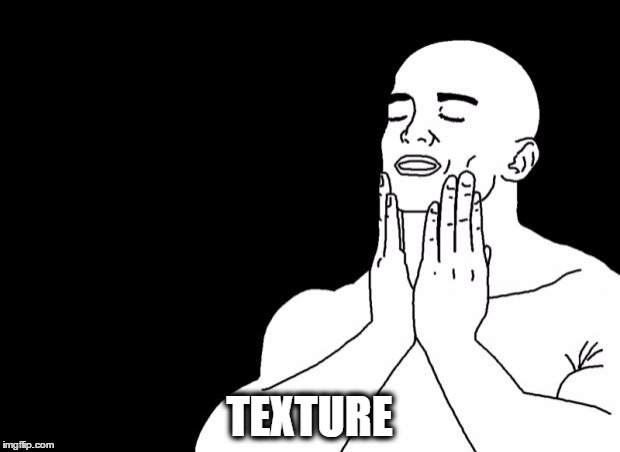 feels good | TEXTURE | image tagged in feels good | made w/ Imgflip meme maker