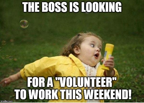 Chubby Bubbles Girl Meme | THE BOSS IS LOOKING FOR A "VOLUNTEER" TO WORK THIS WEEKEND! | image tagged in memes,chubby bubbles girl | made w/ Imgflip meme maker