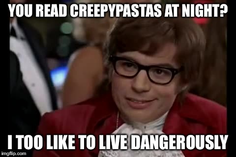 I Too Like To Live Dangerously Meme | YOU READ CREEPYPASTAS AT NIGHT? I TOO LIKE TO LIVE DANGEROUSLY | image tagged in memes,i too like to live dangerously | made w/ Imgflip meme maker