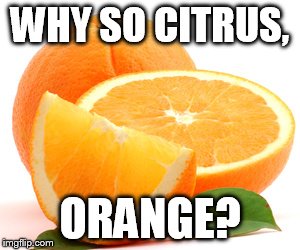 WHY SO CITRUS, ORANGE? | image tagged in memes | made w/ Imgflip meme maker