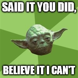 Advice Yoda | SAID IT YOU DID, BELIEVE IT I CAN'T | image tagged in memes,advice yoda | made w/ Imgflip meme maker