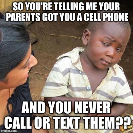 Third World Skeptical Kid Meme | SO YOU'RE TELLING ME YOUR PARENTS GOT YOU A CELL PHONE AND YOU NEVER CALL OR TEXT THEM?? | image tagged in memes,third world skeptical kid | made w/ Imgflip meme maker