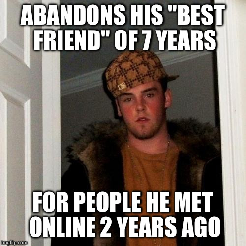 Scumbag Steve Meme | ABANDONS HIS "BEST FRIEND" OF 7 YEARS FOR PEOPLE HE MET ONLINE 2 YEARS AGO | image tagged in memes,scumbag steve | made w/ Imgflip meme maker