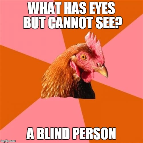 Anti Joke Chicken | WHAT HAS EYES BUT CANNOT SEE? A BLIND PERSON | image tagged in memes,anti joke chicken | made w/ Imgflip meme maker