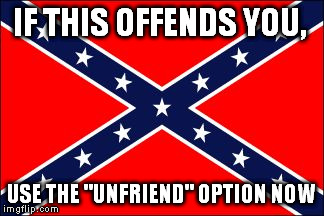 confederate flag | IF THIS OFFENDS YOU, USE THE "UNFRIEND" OPTION NOW | image tagged in confederate flag | made w/ Imgflip meme maker