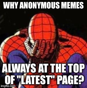 Promoting anonymous? | WHY ANONYMOUS MEMES ALWAYS AT THE TOP OF "LATEST" PAGE? | image tagged in sad spiderman,memes | made w/ Imgflip meme maker