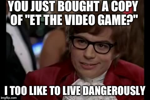 I Too Like To Live Dangerously | YOU JUST BOUGHT A COPY OF "ET THE VIDEO GAME?" I TOO LIKE TO LIVE DANGEROUSLY | image tagged in memes,i too like to live dangerously | made w/ Imgflip meme maker