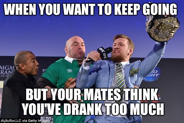 WHEN YOU WANT TO KEEP GOING BUT YOUR MATES THINK YOU'VE DRANK TOO MUCH | image tagged in party mcgregor | made w/ Imgflip meme maker