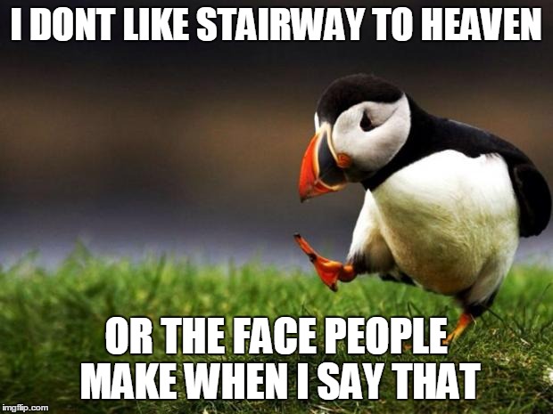 Unpopular Opinion Puffin | I DONT LIKE STAIRWAY TO HEAVEN OR THE FACE PEOPLE MAKE WHEN I SAY THAT | image tagged in memes,unpopular opinion puffin | made w/ Imgflip meme maker