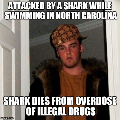 Scumbag Steve Meme | ATTACKED BY A SHARK WHILE SWIMMING IN NORTH CAROLINA SHARK DIES FROM OVERDOSE OF ILLEGAL DRUGS | image tagged in memes,scumbag steve | made w/ Imgflip meme maker