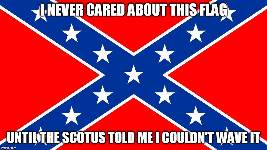 I NEVER CARED ABOUT THIS FLAG UNTIL THE SCOTUS TOLD ME I COULDN'T WAVE IT | image tagged in genlee flag | made w/ Imgflip meme maker