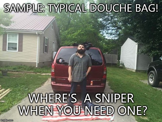 SAMPLE: TYPICAL DOUCHE BAG! WHERE'S  A SNIPER WHEN YOU NEED ONE? | image tagged in douche bag | made w/ Imgflip meme maker