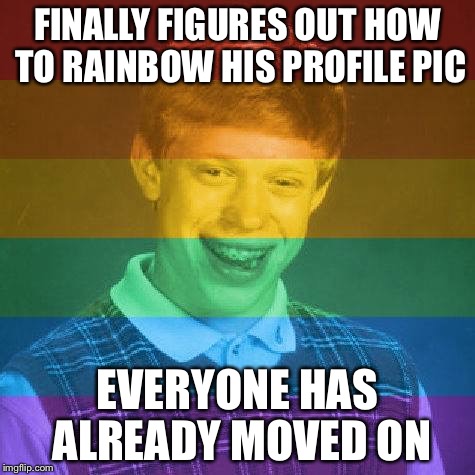 See Brian, nobody cares | FINALLY FIGURES OUT HOW TO RAINBOW HIS PROFILE PIC EVERYONE HAS ALREADY MOVED ON | image tagged in bad luck brian | made w/ Imgflip meme maker