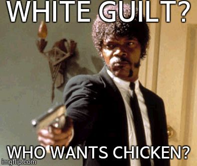 Say That Again I Dare You | WHITE GUILT? WHO WANTS CHICKEN? | image tagged in memes,say that again i dare you | made w/ Imgflip meme maker